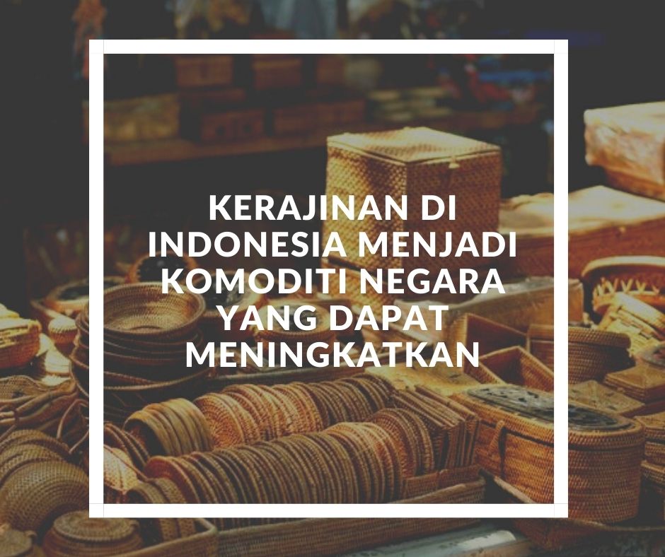 kerajinan di indonesia menjadi komoditi negara yang dapat meningkatkan